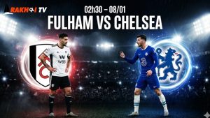 Nhận định bóng đá Fulham vs Chelsea, 02h30 ngày 8/1